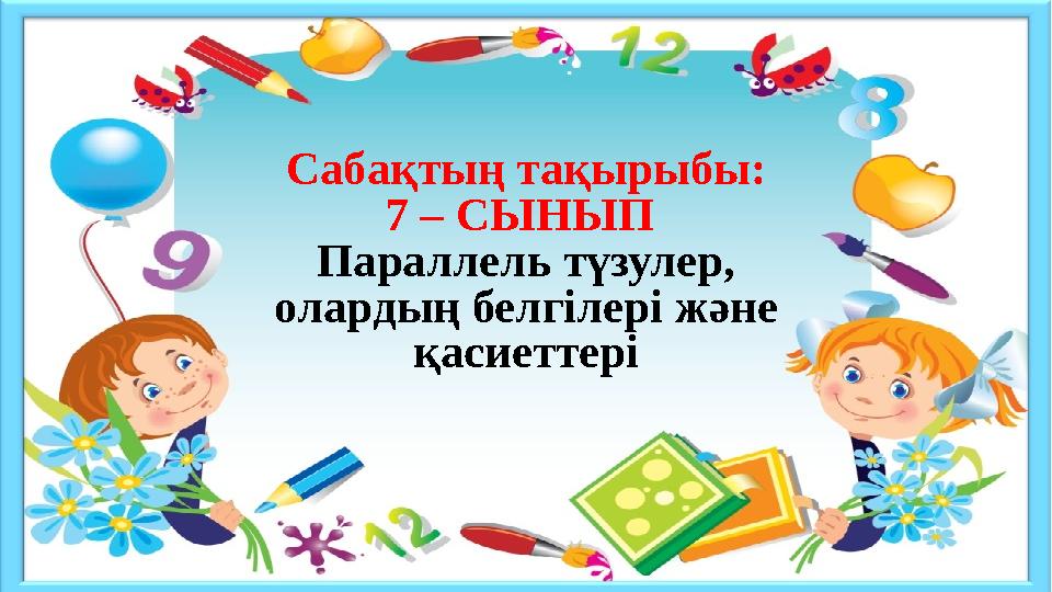 Сабақтың тақырыбы: 7 – СЫНЫП Параллель түзулер, олардың белгілері және қасиеттері