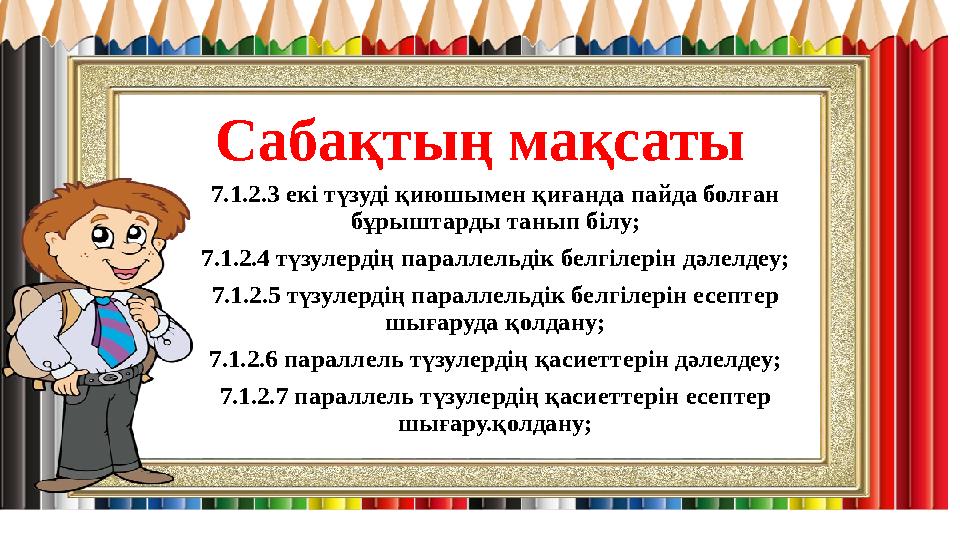 Сабақтың мақсаты 7.1.2.3 екі түзуді қиюшымен қиғанда пайда болған бұрыштарды танып білу; 7.1.2.4 түзулердің параллельдік белгіл