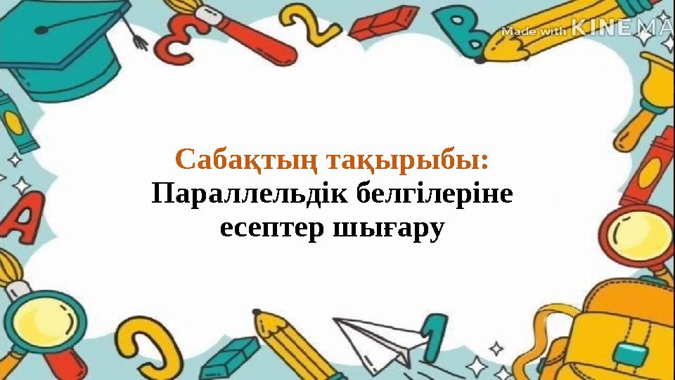 Сабақтың тақырыбы: Параллельдік белгілеріне есептер шығару