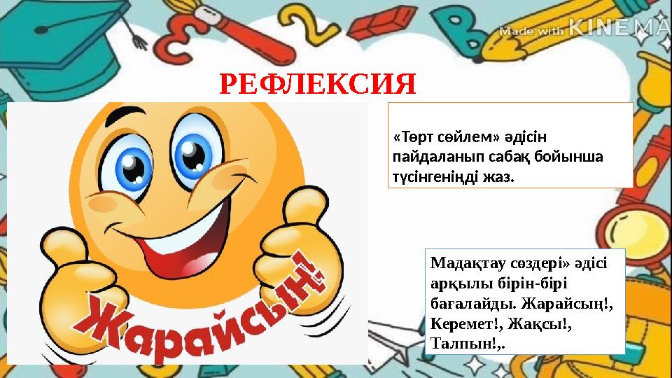 РЕФЛЕКСИЯ «Төрт сөйлем» әдісін пайдаланып сабақ бойынша түсінгеніңді жаз. Мадақтау сөздері» әдісі арқылы бірін-бірі бағалайд