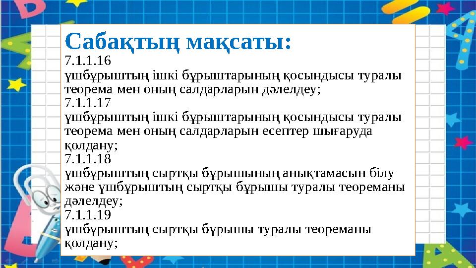 Сабақтың мақсаты: 7.1.1.16 үшбұрыштың ішкі бұрыштарының қосындысы туралы теорема мен оның салдарларын дәлелдеу; 7.1.1.17 үшбұры