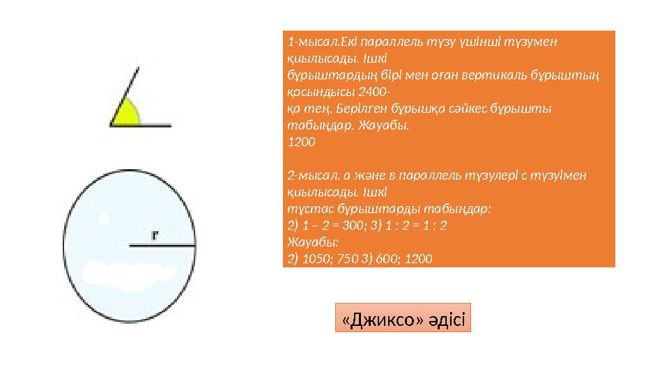1-мысал.Екі параллель түзу үшінші түзумен қиылысады. Ішкі бұрыштардың бірі мен оған вертикаль бұрыштың қосындысы 2400- қа тең.
