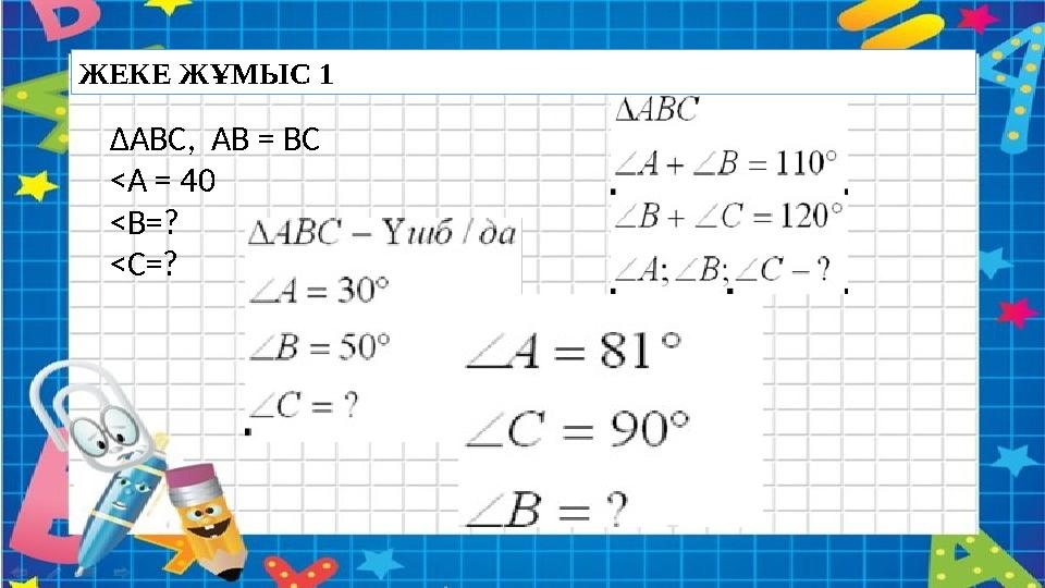 ЖЕКЕ ЖҰМЫС 1 ∆АВС, АВ = ВС <А = 40 <В=? <С=?