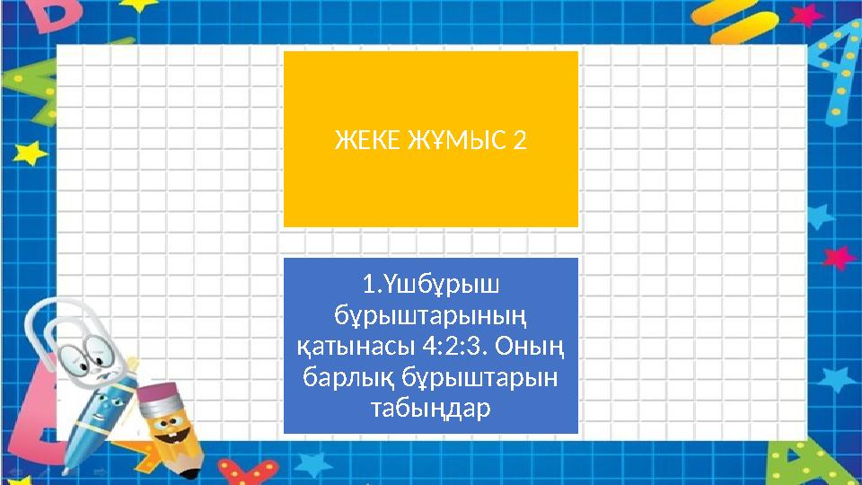 ЖЕКЕ ЖҰМЫС 2 1.Үшбұрыш бұрыштарының қатынасы 4:2:3. Оның барлық бұрыштарын табыңдар