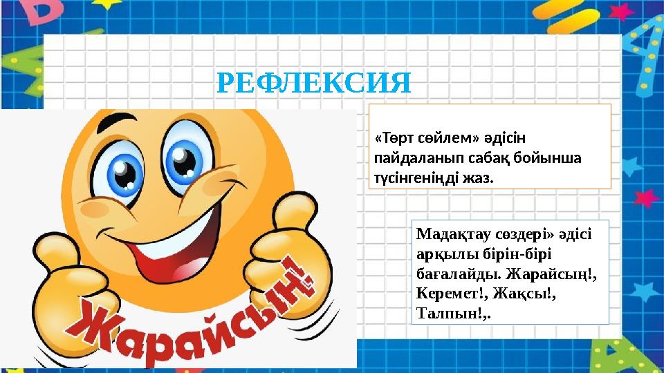 РЕФЛЕКСИЯ «Төрт сөйлем» әдісін пайдаланып сабақ бойынша түсінгеніңді жаз. Мадақтау сөздері» әдісі арқылы бірін-бірі бағалайд