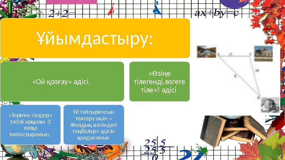 Ұйымдастыру: «Ой қозғау» әдісі. «Термин сөздер» тәсілі арқылы 3 топқа топтастырамын. Үй тапсырмасын тексеру үшін « Жолды