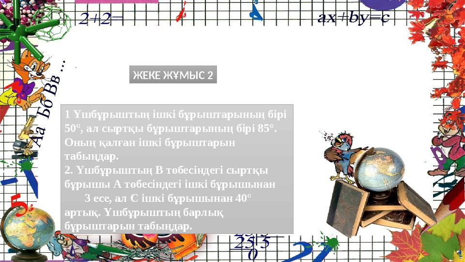 1 Үшбұрыштың ішкі бұрыштарының бірі 50°, ал сыртқы бұрыштарының бірі 85°. Оның қалған ішкі бұрыштарын табыңдар. 2. Үшбұрышты