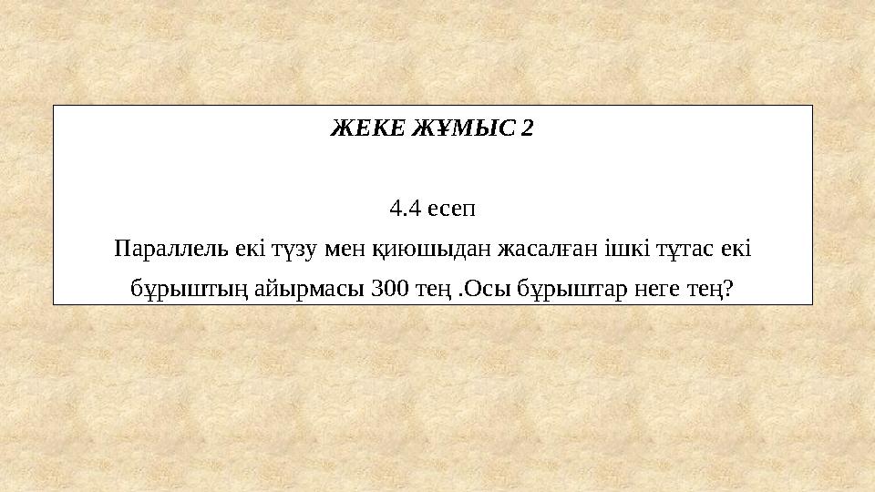 ЖЕКЕ ЖҰМЫС 2 4.4 есеп Параллель екі түзу мен қиюшыдан жасалған ішкі тұтас екі бұрыштың айырмасы 300 тең .Осы бұрыштар неге тең?