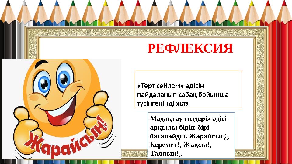 РЕФЛЕКСИЯ «Төрт сөйлем» әдісін пайдаланып сабақ бойынша түсінгеніңді жаз. Мадақтау сөздері» әдісі арқылы бірін-бірі бағалайд