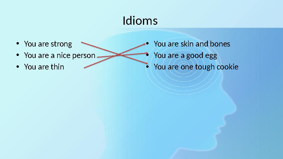 Idioms •You are strong •You are a nice person •You are thin •You are skin and bones •You are a good egg •You are one tough cook Idioms •You are strong •You are a nice person •You are thin •You are skin and bones •You are a good egg •You are one tough cook