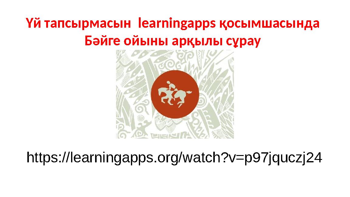 Үй тапсырмасын learningapps қосымшасында Бәйге ойыны арқылы сұрау https://learningapps.org/watch?v=p97jquczj24