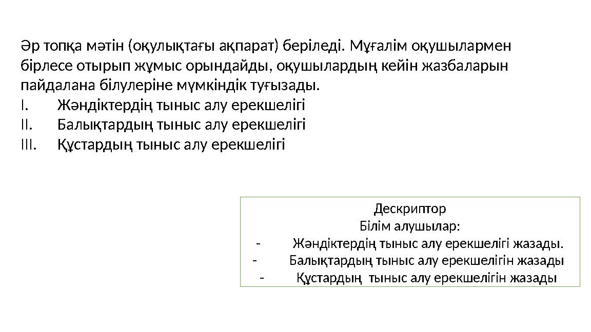 Әр топқа мәтін (оқулықтағы ақпарат) беріледі. Мұғалім оқушылармен бірлесе отырып жұмыс орындайды, оқушылардың кейін жазбаларын