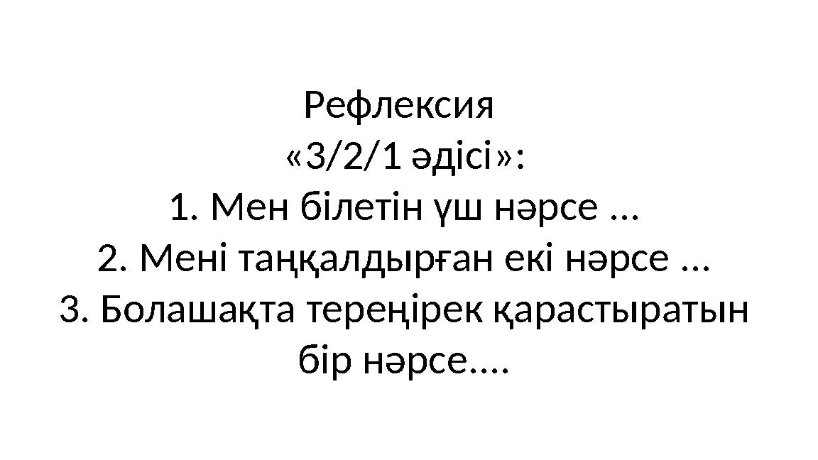 Рефлексия «3/2/1 әдісі»: 1. Мен білетін үш нәрсе ... 2. Мені таңқалдырған екі нәрсе ... 3. Болашақта тереңірек қарастыратын бі