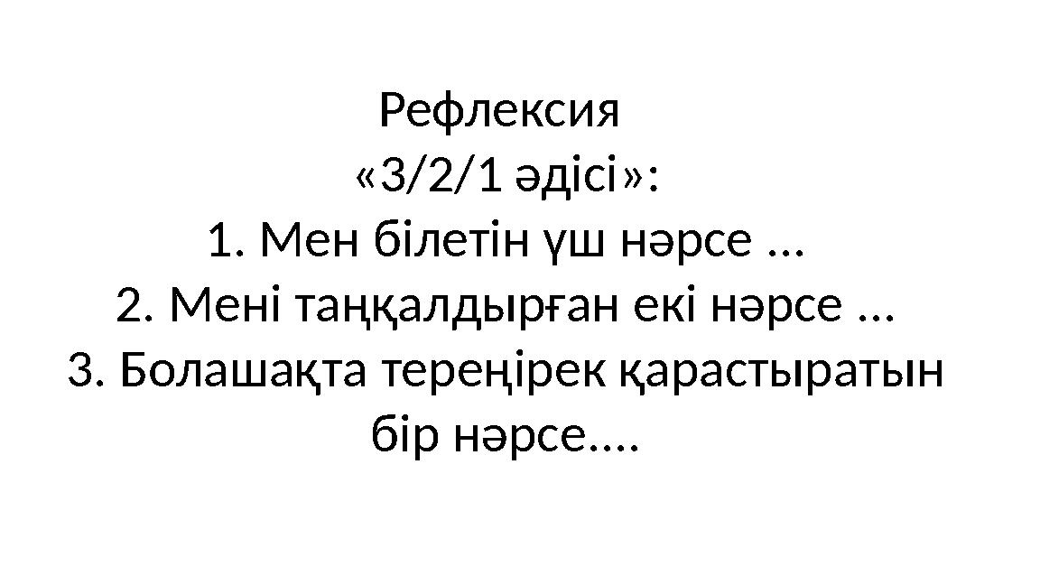 Рефлексия «3/2/1 әдісі»: 1. Мен білетін үш нәрсе ... 2. Мені таңқалдырған екі нәрсе ... 3. Болашақта тереңірек қарастыратын бі