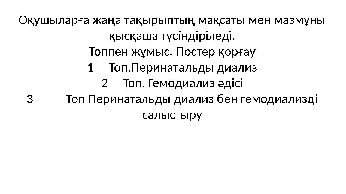 Оқушыларға жаңа тақырыптың мақсаты мен мазмұны қысқаша түсіндіріледі. Топпен жұмыс. Постер қорғау 1Топ.Перинатальды диализ 2Топ