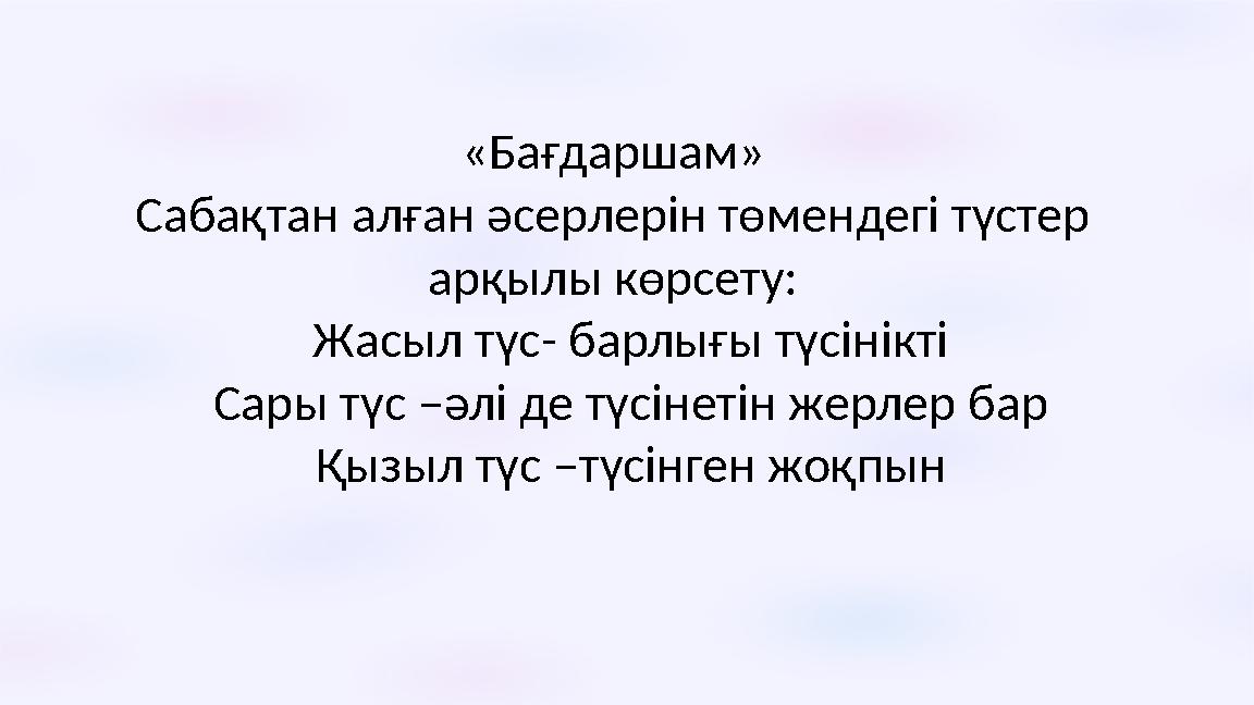 «Бaғдapшам» Сабақтан алған әсерлерін төмендегі түстер арқылы көрсету: Жaсыл түс- барлығы түсінікті Сaры түc –әлі де түсі
