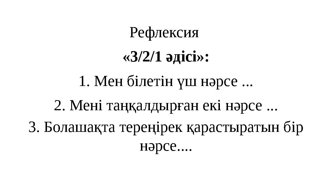 Рефлексия «3/2/1 әдісі»: 1. Мен білетін үш нәрсе ... 2. Мені таңқалдырған екі нәрсе ... 3. Болашақта тереңірек қарастыратын бір