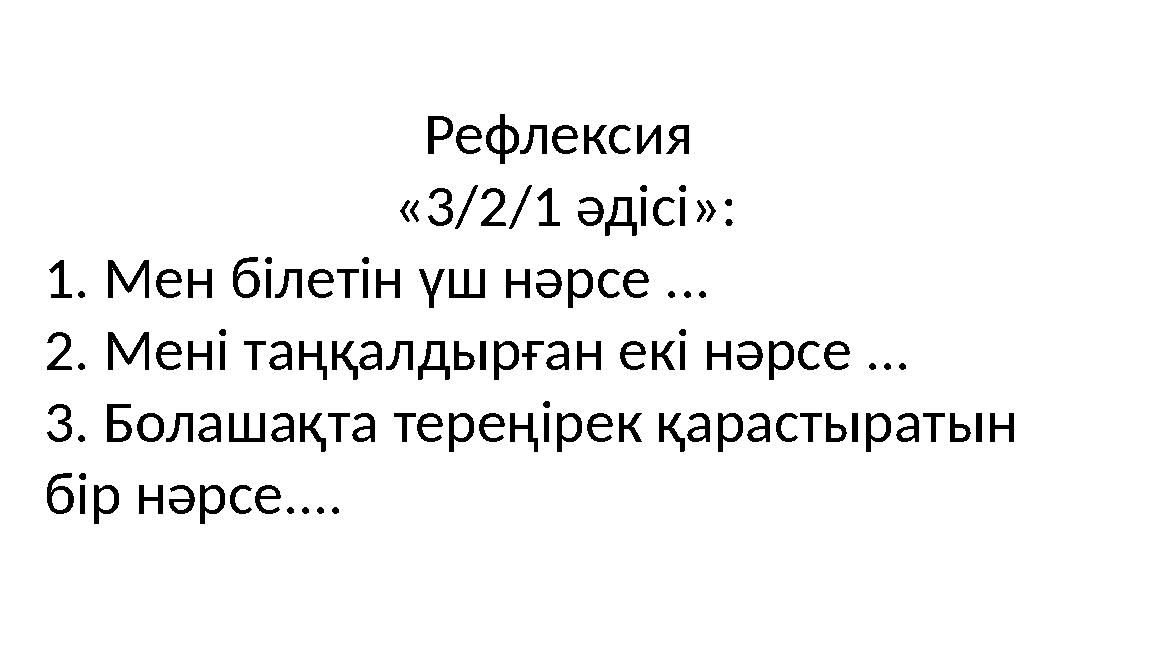 Рефлексия «3/2/1 әдісі»: 1. Мен білетін үш нәрсе ... 2. Мені таңқалдырған екі нәрсе ... 3. Болашақта тереңірек қарастыратын бі