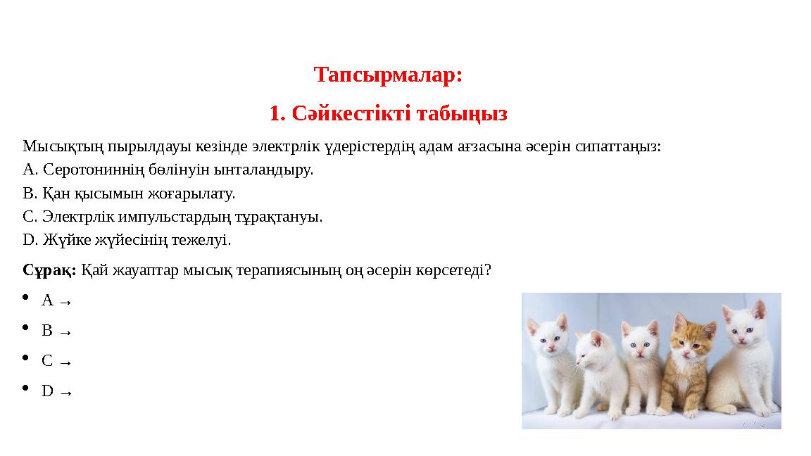 Тапсырмалар: 1. Сәйкестікті табыңыз Мысықтың пырылдауы кезінде электрлік үдерістердің адам ағзасына әсерін сипаттаңыз: A. Серото