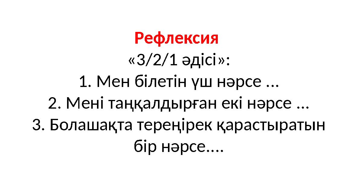 Рефлексия «3/2/1 әдісі»: 1. Мен білетін үш нәрсе ... 2. Мені таңқалдырған екі нәрсе ... 3. Болашақта тереңірек қарастыратын бі