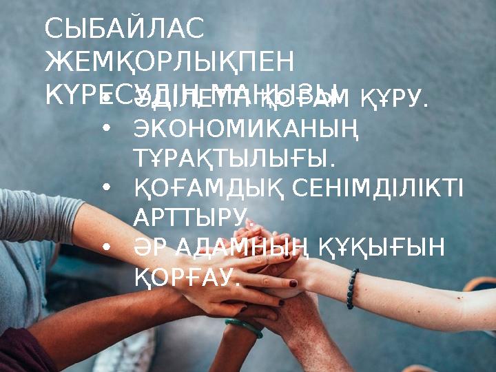 СЫБАЙЛАС ЖЕМҚОРЛЫҚПЕН КҮРЕСУДІҢ МАҢЫЗЫ•ӘДІЛЕТТІ ҚОҒАМ ҚҰРУ. •ЭКОНОМИКАНЫҢ ТҰРАҚТЫЛЫҒЫ. •ҚОҒАМДЫҚ СЕНІМДІЛІКТІ АРТТЫРУ. •ӘР А