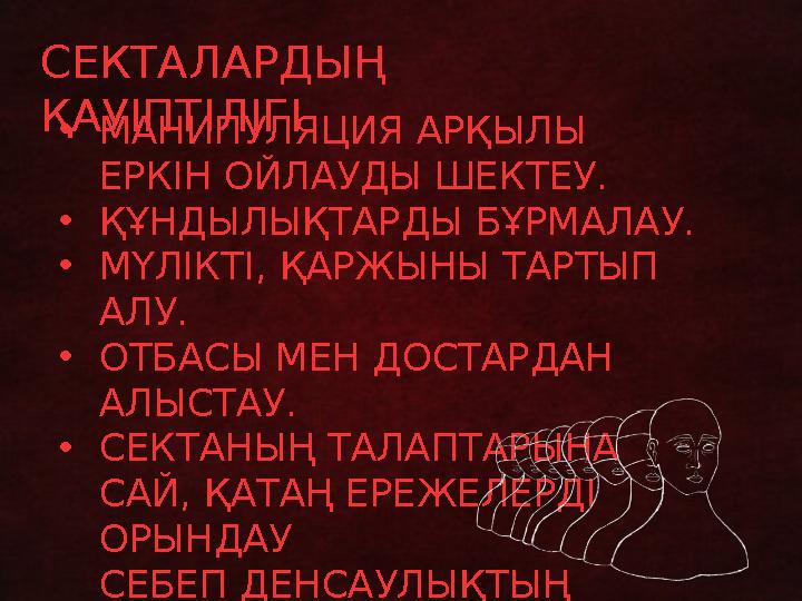 СЕКТАЛАРДЫҢ ҚАУІПТІЛІГІ •МАНИПУЛЯЦИЯ АРҚЫЛЫ ЕРКІН ОЙЛАУДЫ ШЕКТЕУ. •ҚҰНДЫЛЫҚТАРДЫ БҰРМАЛАУ. •МҮЛІКТІ, ҚАРЖЫНЫ ТАРТЫП АЛУ. •ОТБ