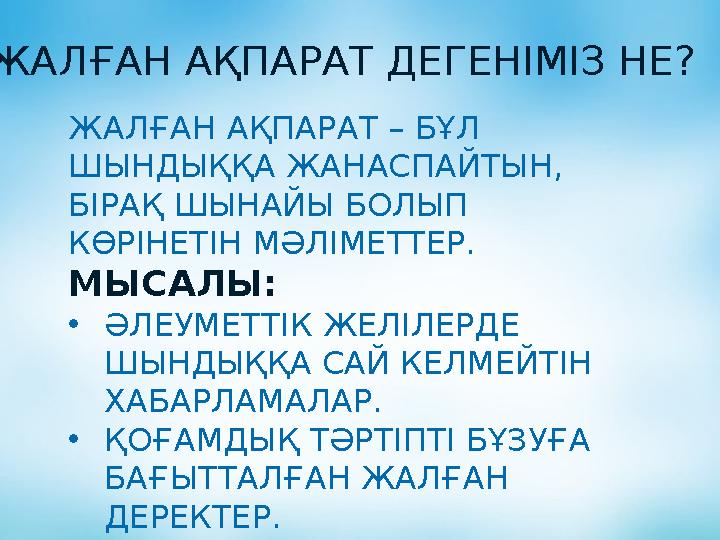 ЖАЛҒАН АҚПАРАТ ДЕГЕНІМІЗ НЕ? ЖАЛҒАН АҚПАРАТ – БҰЛ ШЫНДЫҚҚА ЖАНАСПАЙТЫН, БІРАҚ ШЫНАЙЫ БОЛЫП КӨРІНЕТІН МӘЛІМЕТТЕР. МЫСАЛЫ: •ӘЛЕ