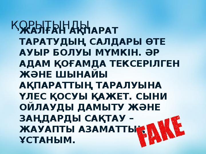 ҚОРЫТЫНДЫ ЖАЛҒАН АҚПАРАТ ТАРАТУДЫҢ САЛДАРЫ ӨТЕ АУЫР БОЛУЫ МҮМКІН. ӘР АДАМ ҚОҒАМДА ТЕКСЕРІЛГЕН ЖӘНЕ ШЫНАЙЫ АҚПАРАТТЫҢ ТАРАЛУ