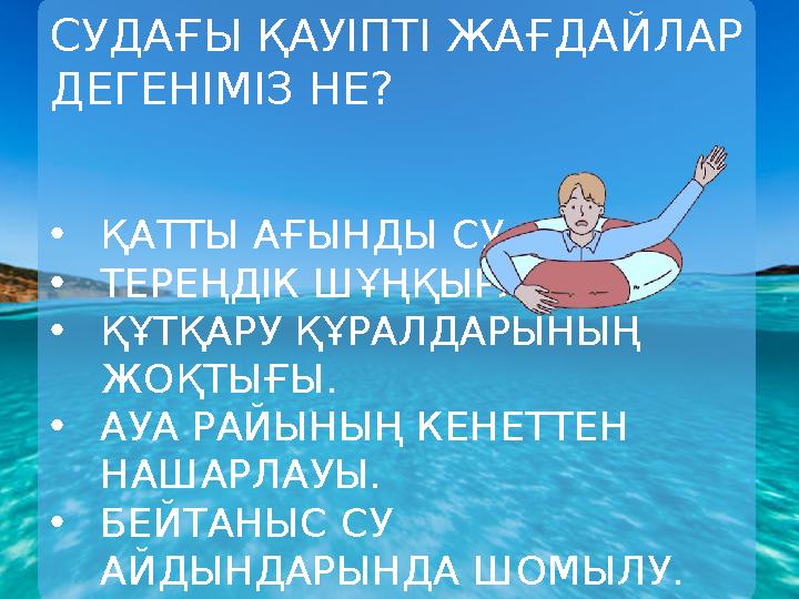 СУДАҒЫ ҚАУІПТІ ЖАҒДАЙЛАР ДЕГЕНІМІЗ НЕ? •ҚАТТЫ АҒЫНДЫ СУ. •ТЕРЕҢДІК ШҰҢҚЫРЛАРЫ. •ҚҰТҚАРУ ҚҰРАЛДАРЫНЫҢ ЖОҚТЫҒЫ. •АУА РАЙЫНЫҢ КЕ