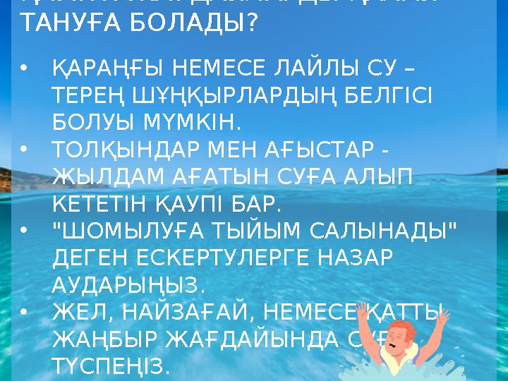 ҚАУІПТІ ЖАҒДАЙЛАРДЫ ҚАЛАЙ ТАНУҒА БОЛАДЫ? •ҚАРАҢҒЫ НЕМЕСЕ ЛАЙЛЫ СУ – ТЕРЕҢ ШҰҢҚЫРЛАРДЫҢ БЕЛГІСІ БОЛУЫ МҮМКІН. •ТОЛҚЫНДАР МЕН