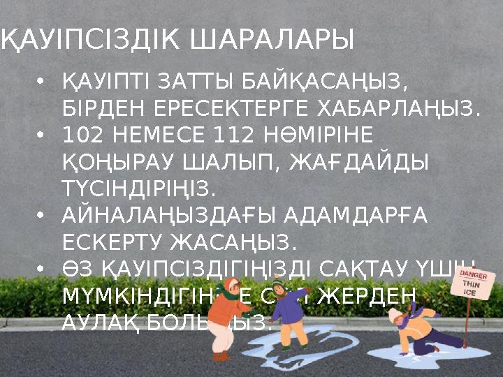 ҚАУІПСІЗДІК ШАРАЛАРЫ •ҚАУІПТІ ЗАТТЫ БАЙҚАСАҢЫЗ, БІРДЕН ЕРЕСЕКТЕРГЕ ХАБАРЛАҢЫЗ. •102 НЕМЕСЕ 112 НӨМІРІНЕ ҚОҢЫРАУ ШАЛЫП, ЖАҒДАЙД