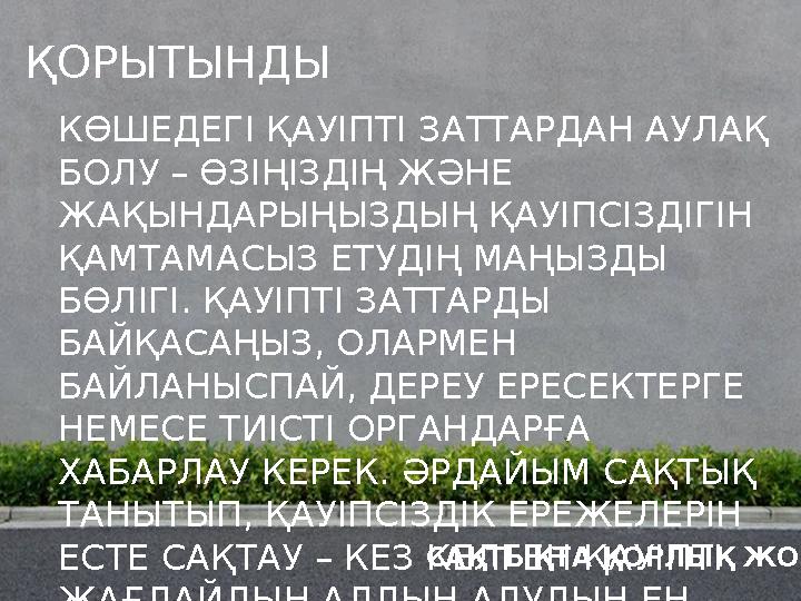 ҚОРЫТЫНДЫ КӨШЕДЕГІ ҚАУІПТІ ЗАТТАРДАН АУЛАҚ БОЛУ – ӨЗІҢІЗДІҢ ЖӘНЕ ЖАҚЫНДАРЫҢЫЗДЫҢ ҚАУІПСІЗДІГІН ҚАМТАМАСЫЗ ЕТУДІҢ МАҢЫЗДЫ БӨЛ