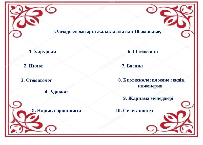 Әлемде ең жоғары жалақы алатын 10 амандық 1. Хирургия 2. Пилот 3. Стоматолог 5. Нарық сарапшысы 4. Адвокат 6. ІТ маманы