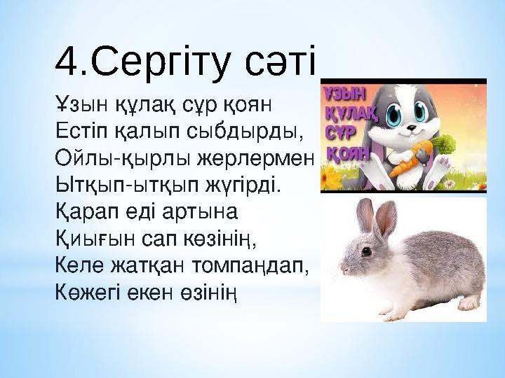 4.Сергіту сәті Ұзын құлақ сұр қоян Естіп қалып сыбдырды, Ойлы-қырлы жерлермен Ытқып-ытқып жүгірді. Қарап еді артына Қиығын сап к