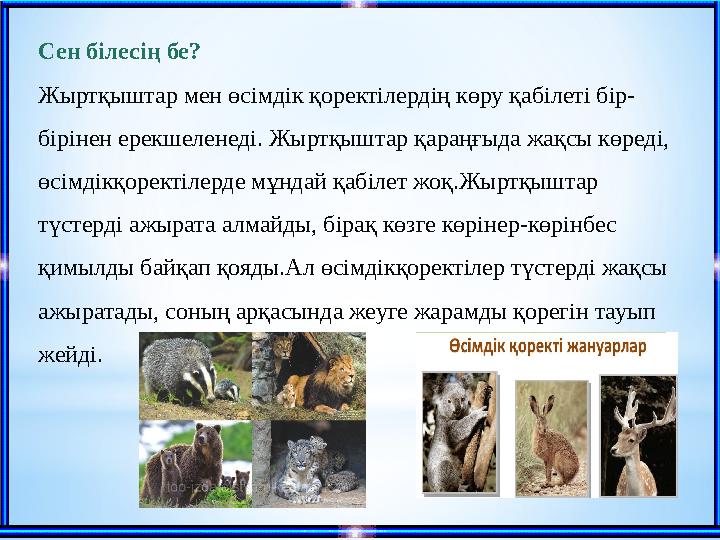 Сен білесің бе? Жыртқыштар мен өсімдік қоректілердің көру қабілеті бір- бірінен ерекшеленеді. Жыртқыштар қараңғыда жақсы көреді,