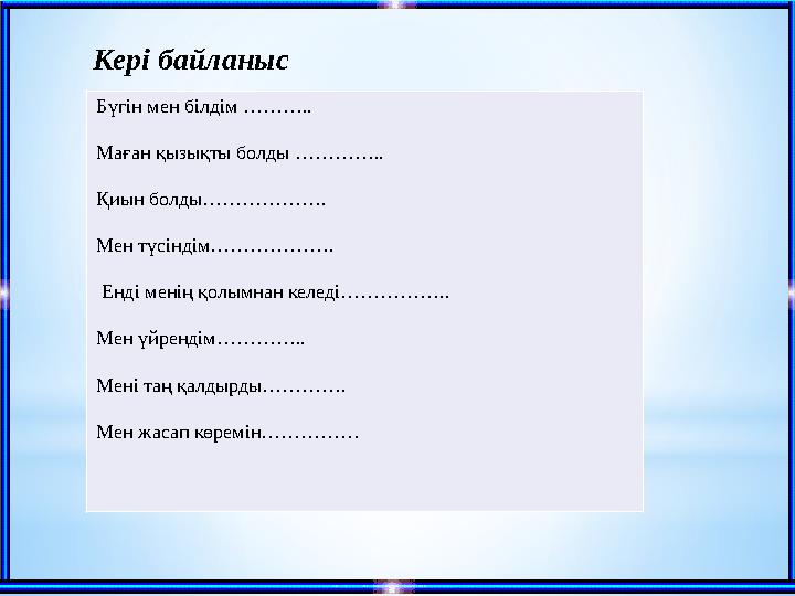 Кері байланыс Бүгін мен білдім ……….. Маған қызықты болды ………….. Қиын болды……………….