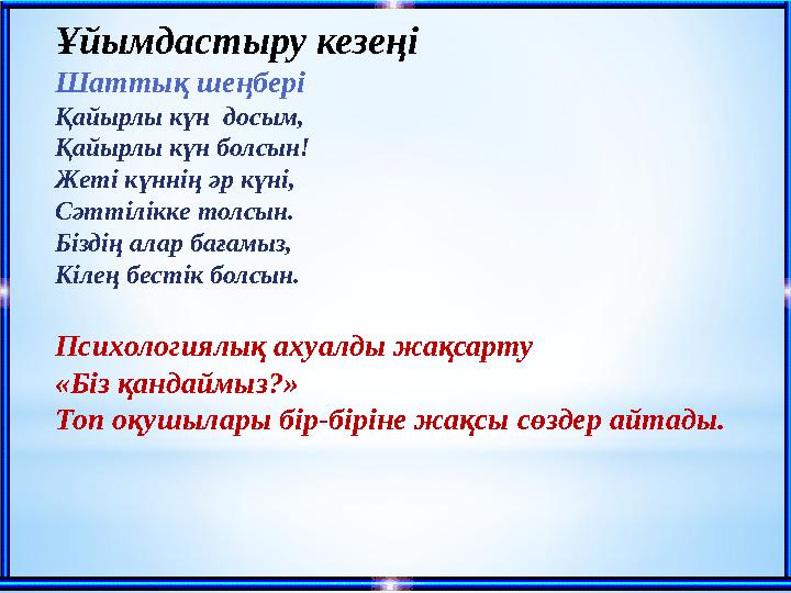 Ұйымдастыру кезеңі Шаттық шеңбері Қайырлы күн досым, Қайырлы күн болсын! Жеті күннің әр күні, Сәттілікке толсын.