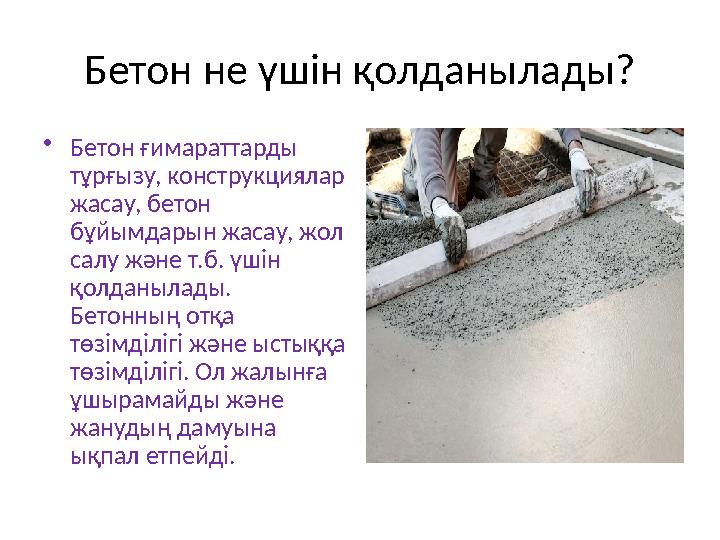 Бетон не үшін қолданылады? •Бетон ғимараттарды тұрғызу, конструкциялар жасау, бетон бұйымдарын жасау, жол салу және т.б. үші