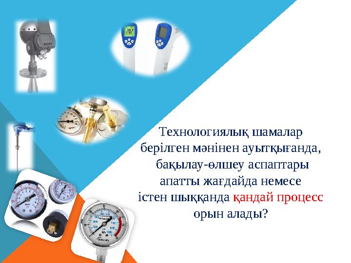 Технологиялық шамалар берілген мәнінен ауытқығанда, бақылау-өлшеу аспаптары апатты жағдайда немесе істен шыққанда қандай про