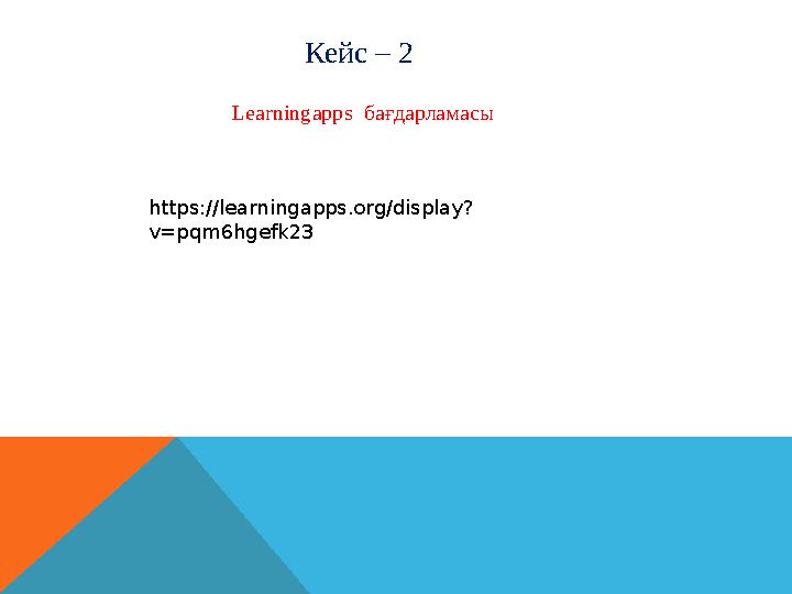 Кейс – 2 Learningapps бағдарламасы https://learningapps.org/display? v=pqm6hgefk23