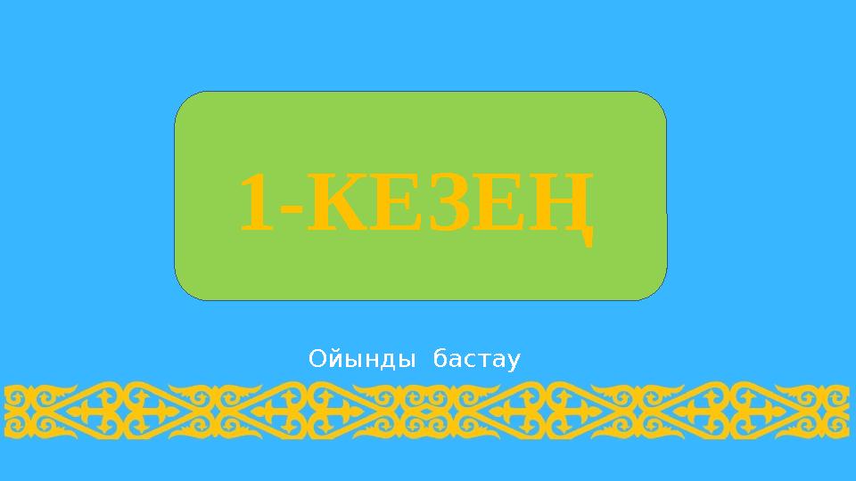 Ойынды бастау 1-КЕЗЕҢ