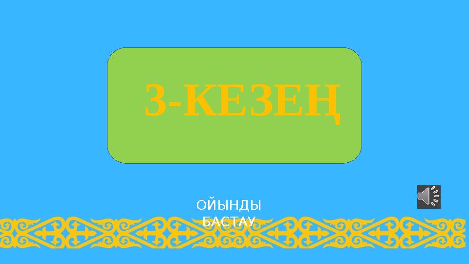 ОЙЫНДЫ БАСТАУ 3-КЕЗЕҢ