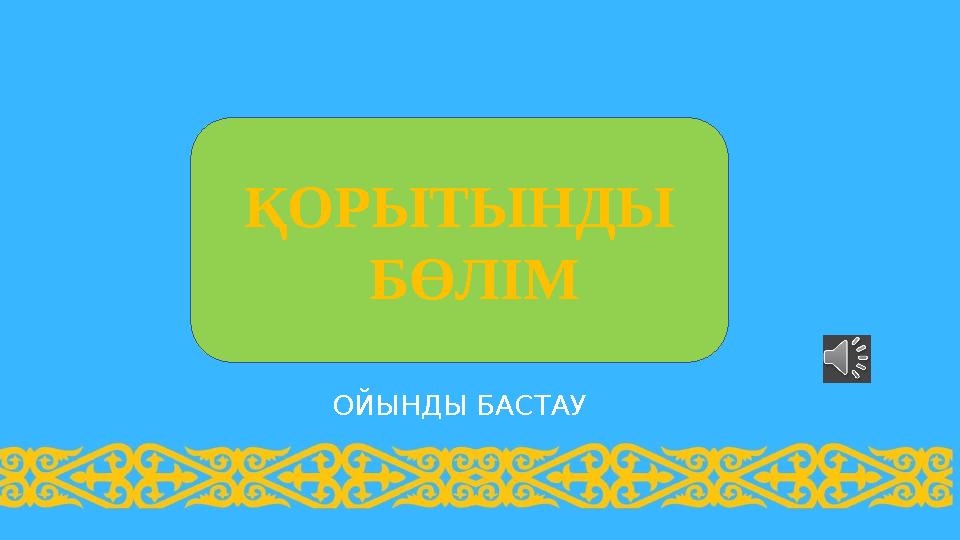 ОЙЫНДЫ БАСТАУ ҚОРЫТЫНДЫ БӨЛІМ