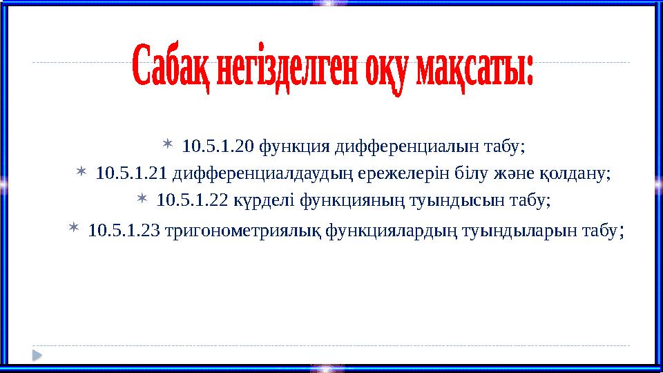10.5.1.20 функция дифференциалын табу; 10.5.1.21 дифференциалдаудың ережелерін білу және қолдану; 10.5.1.22 күрделі функци
