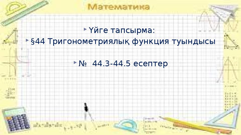 Үйге тапсырма: §44 Тригонометриялық функция туындысы № 44.3-44.5 есептер
