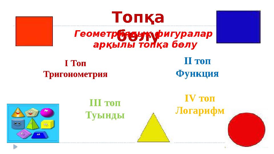 Топқа бөлу I Топ Тригонометрия III топ Туынды II топ Функция IV топ Логарифм Геометриялық фигуралар арқылы топқа бөлу