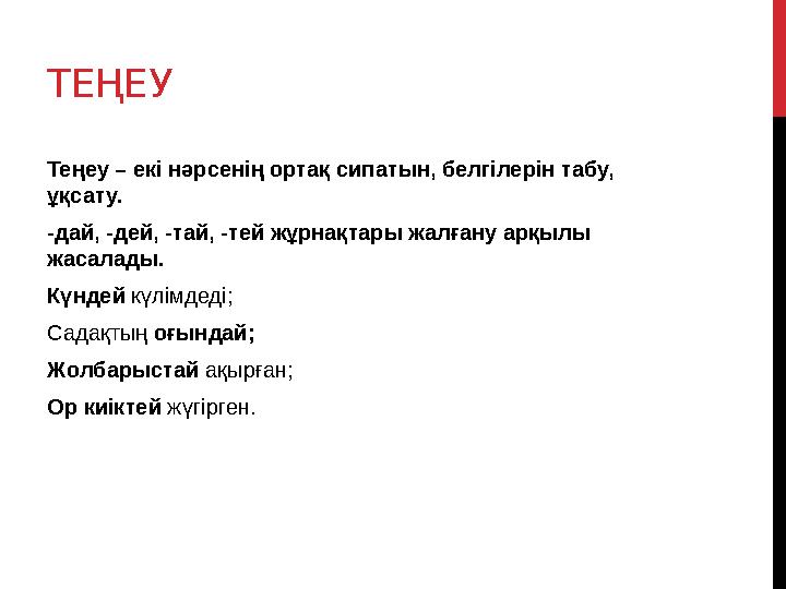 ТЕҢЕУ Теңеу – екі нәрсенің ортақ сипатын, белгілерін табу, ұқсату. -дай, -дей, -тай, -тей жұрнақтары жалғану арқылы жасалады.