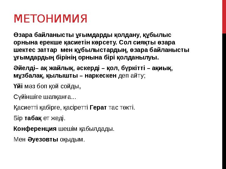 МЕТОНИМИЯ Өзара байланысты ұғымдарды қолдану, құбылыс орнына ерекше қасиетін көрсету. Сол сияқты өзара шектес заттар мен құбы