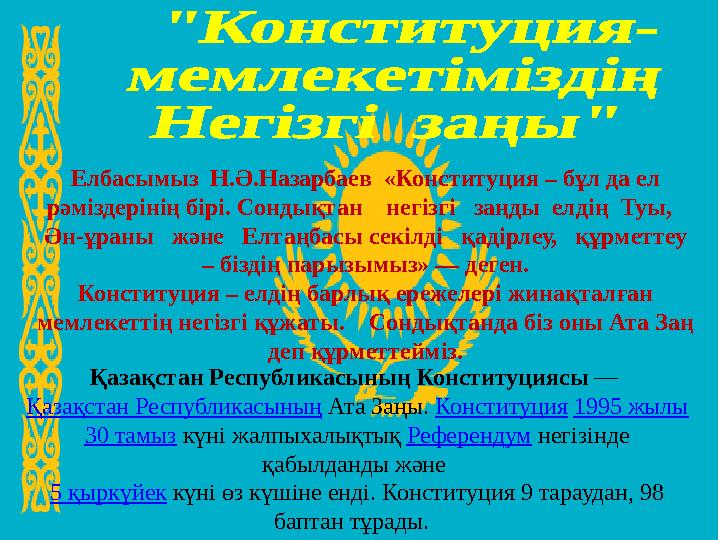 Елбасымыз Н.Ә.Назарбаев «Конституция – бұл да ел рәміздерінің бірі. Сондықтан негізгі заңды елдің Туы, Ән-ұраны