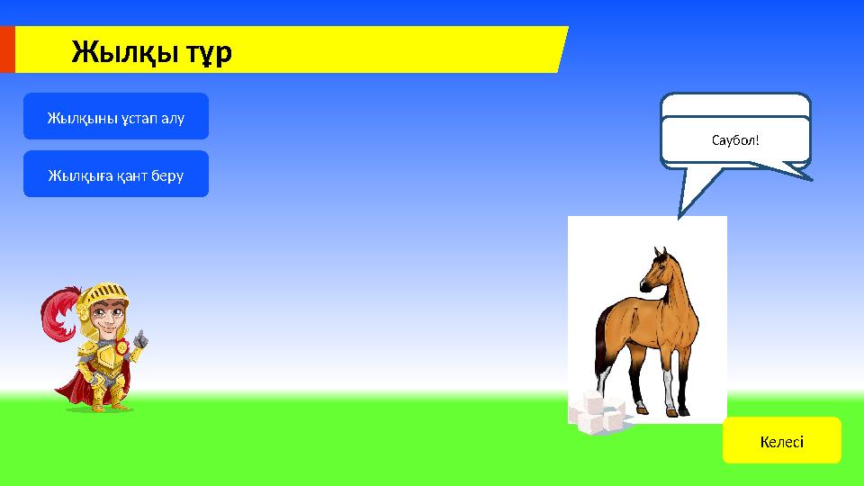 Жылқы тұр Жылқыны ұстап алу Жылқыға қант беру Рахмет! Саған сыйлығым бар! СыйлықСаубол! Келесі